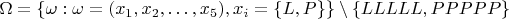 $\Omega=\{\omega: \omega=(x_1,x_2,&hellip;,x_5 ), x_i=\{L,P\}\}\setminus \{LLLLL, PPPPP\}   $
