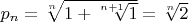 $p_{n}=\sqrt[n]{1+\sqrt[n+1]{1}}=\sqrt[n]{2}$