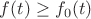 $f(t) \geq f_0(t)$
