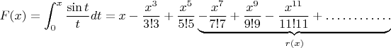 $$F(x)=\int^x_0 \frac{\sin t}{t}dt = x-\dfrac{x^3}{3!3}+\dfrac{x^5}{5!5}\underbrace{-\dfrac{x^7}{7!7}+\dfrac{x^9}{9!9}-\dfrac{x^{11}}{11!11}+\ldots\ldots\ldots\ldots}_{r(x)}$$