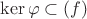 $\ker\varphi\subset(f)$