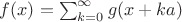 $f(x)=\sum_{k=0}^\infty g(x+ka)$