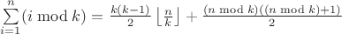 \sum\limits_{i=1}^{n}(i \bmod k)=\frac{k(k-1)}{2}\left\lfloor\frac{n}{k}\right\rfloor+\frac{(n\bmod k)((n\bmod k)+1)}{2}
