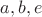 $a, b, e$