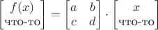 $\left[\begin{matrix} f(x) \\ \text{что-то} \end{matrix}\right] = \left[\begin{matrix} a & b \\ c & d \end{matrix}\right] \cdot \left[\begin{matrix} x \\ \text{что-то} \end{matrix}\right]$