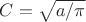 $C=\sqrt{a/ \pi}$