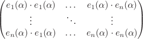 $$
\begin{pmatrix}
e_1(\alpha)\cdot e_1(\alpha) & \dots & e_1(\alpha)\cdot e_n(\alpha) \\
\vdots & \ddots & \vdots \\
e_n(\alpha)\cdot e_1(\alpha) & \dots & e_n(\alpha)\cdot e_n(\alpha) \\
\end{pmatrix}
$$