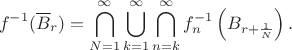 $$f^{-1}(\overline{B}_{r})=\bigcap_{N=1}^{\infty}\bigcup_{k=1}^{\infty}\bigcap_{n=k}^{\infty}f^{-1}_{n}\left(B_{r+\frac{1}{N}}\right).$$