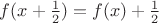 $f(x + \frac{1}{2}) = f(x) + \frac{1}{2}$ $f(x + \frac{1}{2}) = f(x) + \frac{1}{2}$