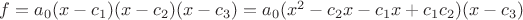 $f = a_0(x - c_1)(x - c_2)(x - c_3) = a_0(x^2 - c_2x - c_1x + c_1c_2)(x - c_3)$