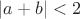$\lvert a+b\rvert<2$