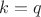 $k=q$