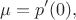 $$\mu = p'(0),$$