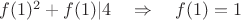 $f(1)^2+f(1)|4\quad\Rightarrow\quad f(1)=1$
