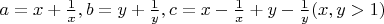 $a=x+\frac{1}{x},b=y+\frac{1}{y},c=x-\frac{1}{x}+y-\frac{1}{y} (x,y>1)$