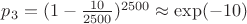 $p_3=(1-\frac{10}{2500})^{2500}\approx \exp(-10)$