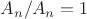 $ A_n/A_n = 1