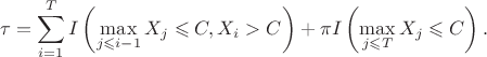 $$\tau=\sum\limits_{i=1}^T I\left(\max_{j\leqslant i-1}X_j\leqslant C, X_i > C\right)+\pi I\left(\max_{j\leqslant T}X_j\leqslant C\right).$$