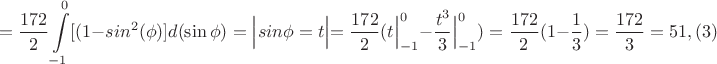$$=\dfrac{172}{2}\int\limits_{-1}^{0}[(1-sin^2(\phi) ]d(\sin\phi)=\Bigl. \Bigl| \Bigl. sin\phi=t\Bigl|=\dfrac{172}{2}(\Bigl. t \Bigl|_{-1}^{0}-\Bigl. \dfrac{t^3}{3} \Bigl|_{-1}^{0})=\dfrac{172}{2}(1-\dfrac{1}{3})=\dfrac{172}{3}=51,(3)$$