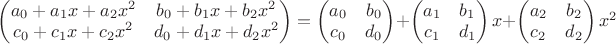 $\begin{pmatrix} a_0 + a_1x + a_2x^2 & b_0 + b_1x + b_2x^2 \\ c_0 + c_1x + c_2x^2 & d_0 + d_1x + d_2x^2 \end{pmatrix} = \begin{pmatrix} a_0 & b_0 \\ c_0 & d_0 \end{pmatrix} + \begin{pmatrix} a_1 & b_1 \\ c_1 & d_1 \end{pmatrix}x +  \begin{pmatrix} a_2 & b_2 \\ c_2 & d_2 \end{pmatrix}x^2$
