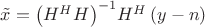 $\[\tilde x = {\left( {{H^H}H} \right)^{ - 1}}{H^H}\left( {y - n} \right)\]$