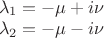 $
\[
\begin{array}{l}
 \lambda _1  =  - \mu  + i\nu  \\ 
 \lambda _2  =  - \mu  - i\nu  \\ 
 \end{array}
\]
$
