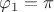 $\varphi_1 = \pi$