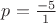$p=\frac{-5}{1}$