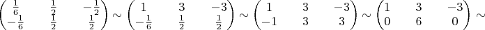 $\begin{pmatrix}\frac16&&\frac12&&-\frac12 \\ -\frac16&&\frac12&&\frac12\end{pmatrix}$
$\sim\begin{pmatrix}1&&3&&-3 \\ -\frac16&&\frac12&&\frac12\end{pmatrix}$
$\sim\begin{pmatrix}1&&3&&-3 \\ -1&&3&&3\end{pmatrix}$
$\sim\begin{pmatrix}1&&3&&-3 \\ 0&&6&&0\end{pmatrix}\sim$