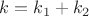 $k=k_1+k_2 $