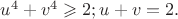 $u^4+v^4\geqslant 2; u+v= 2.$