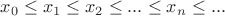 $x_0\leq x_1 \leq x_2 \leq ... \leq x_n \leq ...$ $x_0\leq x_1 \leq x_2 \leq ... \leq x_n \leq ...$