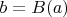 $b = B(a)$