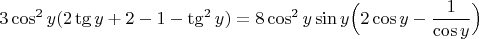 $$3 \cos^2 y (2 \tg y +2 -1 - \tg^2 y) = 8 \cos^2 y \sin y \Big( 2 \cos y - \dfrac{1}{\cos y} \Big)$$