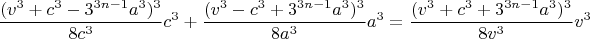 $$ \left\frac{(v^3+c^3-3^{3n-1}a^3)^3} {8c^3} c^3 +\frac{(v^3-c^3+3^{3n-1}a^3)^3} {8a^3} a^3 =  \frac {(v^3+c^3+3^{3n-1}a^3)^3} {8v^3} v^3$$