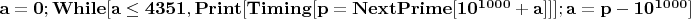 $\mathbf{a=0;While[a\leq 4351,Print[Timing[p=NextPrime[10^{1000}+a]]];a=p-10^{1000}]}$