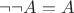 $$\neg \neg A=A$$