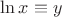 $\ln x\equiv y$