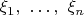 $\xi_1,\ \ldots,\ \xi_n$