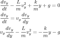 \[
\begin{gathered}
  \frac{{dv_y }}
{{dt}} - \frac{L}
{m}v_y^2  + \frac{k}
{m}y + g = 0 \hfill \\
  \frac{{dv_y }}
{{dt}} = v_y \frac{{dv_y }}
{{dy}} \hfill \\
  v_y \frac{{dv_y }}
{{dy}} - \frac{L}
{m}v_y^2  =  - \frac{k}
{m}y - g \hfill \\ 
\end{gathered} 
\]