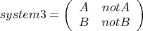 $ system3 = \left( \begin{array}{cc} A  & not A \\ B & not B \end{array} \right) $