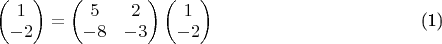 $\begin{equation}
\begin{pmatrix}1\\
-2
\end{pmatrix}=\begin{pmatrix}5 & 2\\
-8 & -3
\end{pmatrix}\begin{pmatrix}1\\
-2
\end{pmatrix}\hspace{4cm}
\end{equation}$