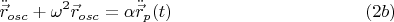 $$\ddot{\vec{r}}_{osc}+\omega^2  \vec{r}_{osc}= \alpha \ddot{\vec{r}}_p (t) \eqno (2b)$$