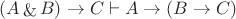 $(A \mathop{\&} B)\to C\vdash A \to (B \to C)$