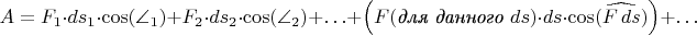 $$A=F_1\cdot ds_1\cdot\cos(\angle_1)+F_2\cdot ds_2\cdot\cos(\angle_2)+\ldots+\Bigl(F(\textit{для данного \(ds\)})\cdot ds\cdot\cos(\widehat{F\,ds})\Bigr)+\ldots$$