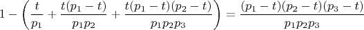 $$1-\left(\frac{t}{p_{1}}+\frac {t(p_{1}-t)}{p_{1} p_{2}}+\frac{t(p_{1}-t) (p_{2}-t)}{p_{1} p_{2} p_{3}}\right)=\frac {(p_{1}-t) (p_{2}-t) (p_{3}-t)}{p_{1} p_{2} p_{3}}$$