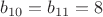 $b_{10}=b_{11}=8$