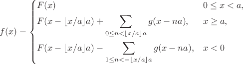 $$
f(x)=\left\{\begin{aligned}
&F(x) &&0\le x<a,\\
&F(x-\lfloor x/a\rfloor a) +\sum _{0\le n< \lfloor x/a\rfloor a} g(x-na), &&x\ge a,\\
&F(x-\lfloor x/a\rfloor a)- \sum _{1\le n < -\lfloor x/a\rfloor a} g(x-na), &&x<0
\end{aligned}\right.
$$