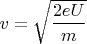 $v=\sqrt{\dfrac{2eU}{m}}$