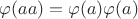 $\varphi(aa)=\varphi(a)\varphi(a)$